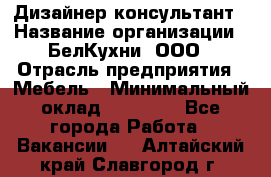 Дизайнер-консультант › Название организации ­ БелКухни, ООО › Отрасль предприятия ­ Мебель › Минимальный оклад ­ 60 000 - Все города Работа » Вакансии   . Алтайский край,Славгород г.